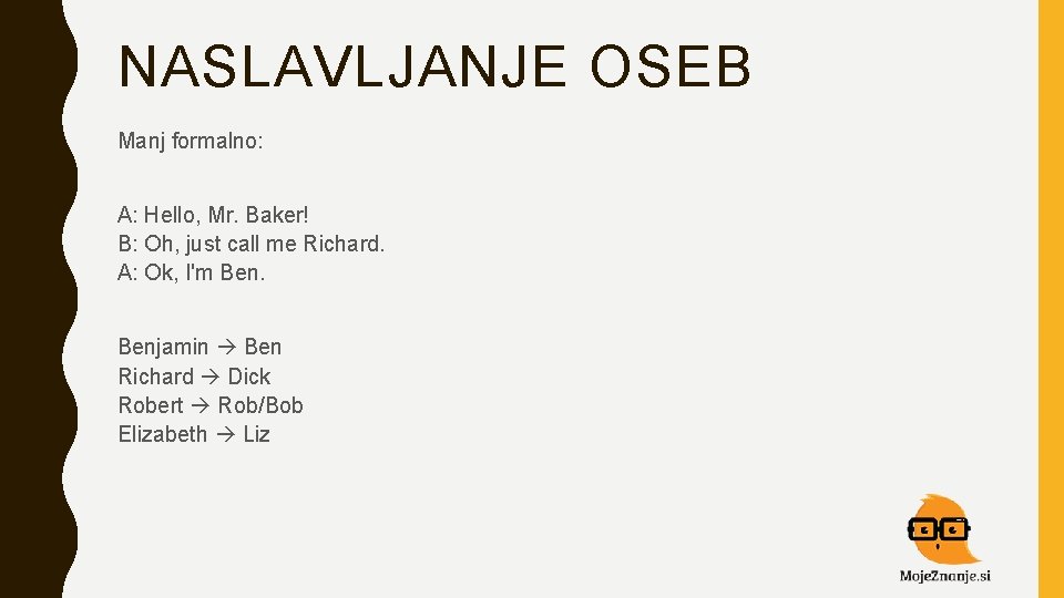 NASLAVLJANJE OSEB Manj formalno: A: Hello, Mr. Baker! B: Oh, just call me Richard.