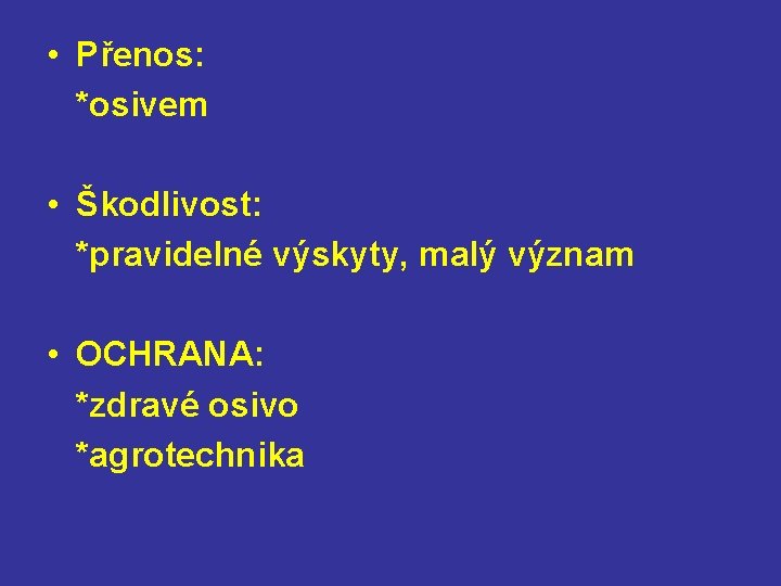  • Přenos: *osivem • Škodlivost: *pravidelné výskyty, malý význam • OCHRANA: *zdravé osivo