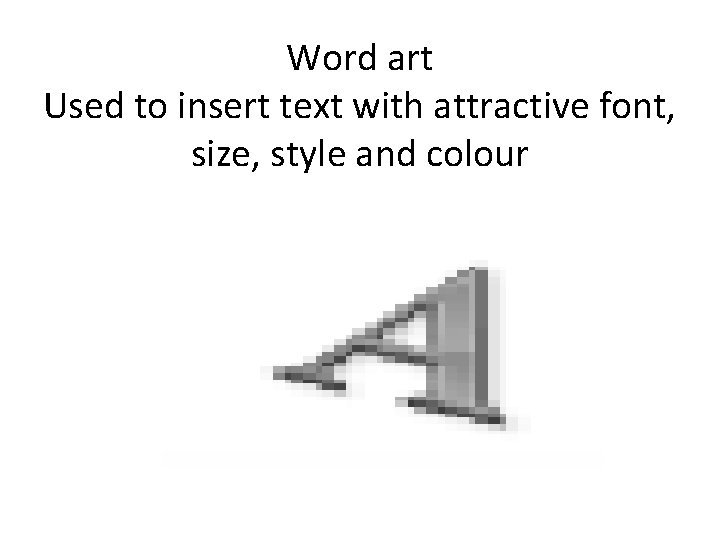Word art Used to insert text with attractive font, size, style and colour 