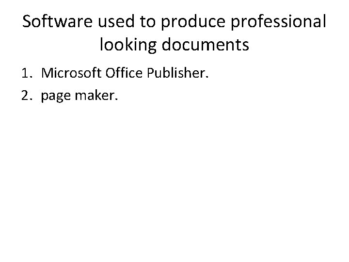 Software used to produce professional looking documents 1. Microsoft Office Publisher. 2. page maker.