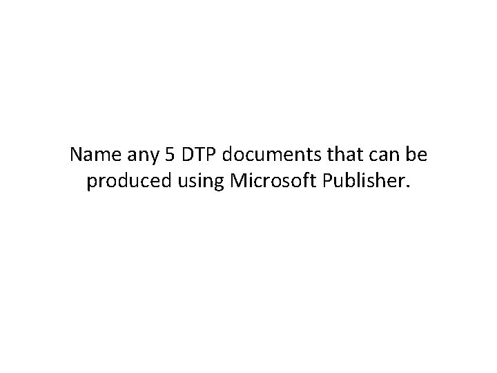 Name any 5 DTP documents that can be produced using Microsoft Publisher. 