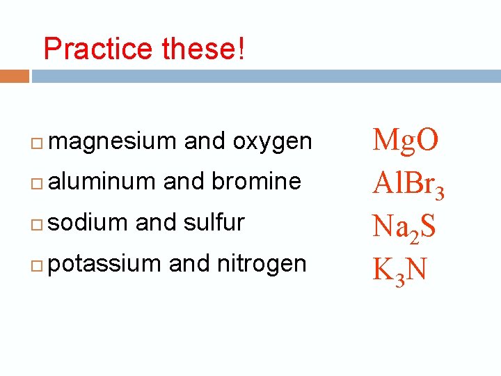 Practice these! magnesium and oxygen aluminum and bromine sodium and sulfur potassium and nitrogen