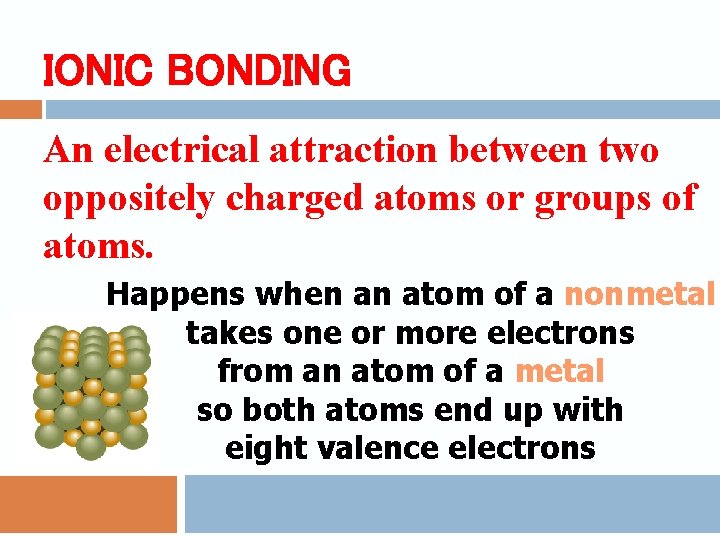 IONIC BONDING An electrical attraction between two oppositely charged atoms or groups of atoms.