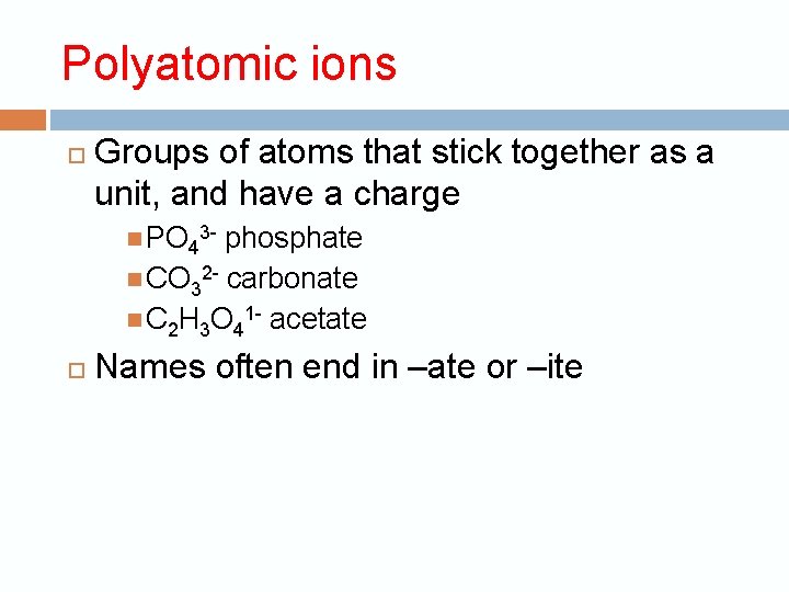 Polyatomic ions Groups of atoms that stick together as a unit, and have a