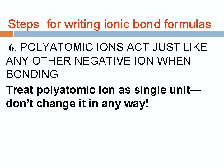  Steps for writing ionic bond formulas 6. POLYATOMIC IONS ACT JUST LIKE ANY