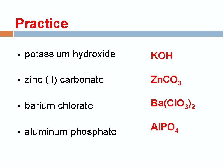 Practice § potassium hydroxide KOH § zinc (II) carbonate Zn. CO 3 § barium