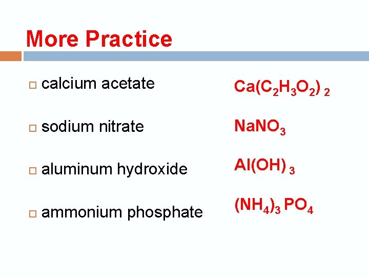 More Practice calcium acetate Ca(C 2 H 3 O 2) 2 sodium nitrate Na.