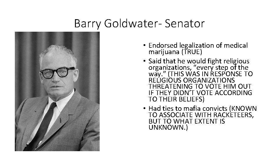 Barry Goldwater- Senator • Endorsed legalization of medical marijuana (TRUE) • Said that he