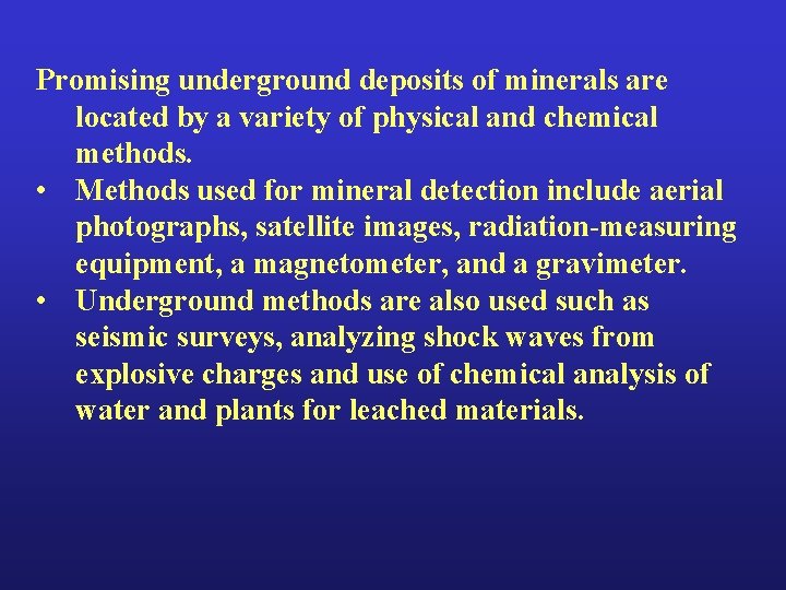 Promising underground deposits of minerals are located by a variety of physical and chemical