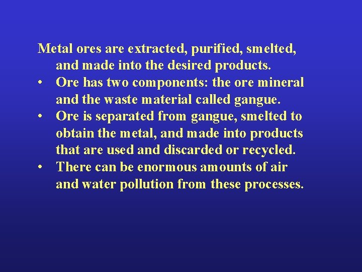 Metal ores are extracted, purified, smelted, and made into the desired products. • Ore