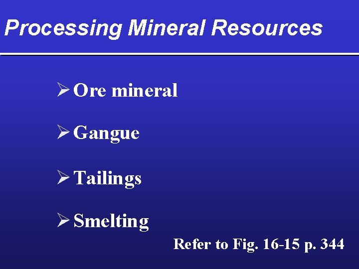 Processing Mineral Resources Ø Ore mineral Ø Gangue Ø Tailings Ø Smelting Refer to