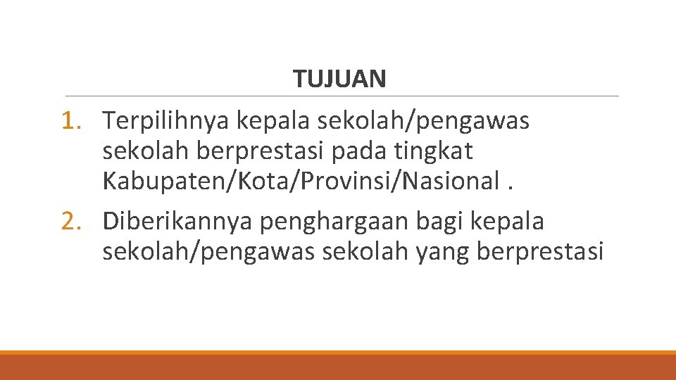 TUJUAN 1. Terpilihnya kepala sekolah/pengawas sekolah berprestasi pada tingkat Kabupaten/Kota/Provinsi/Nasional. 2. Diberikannya penghargaan bagi