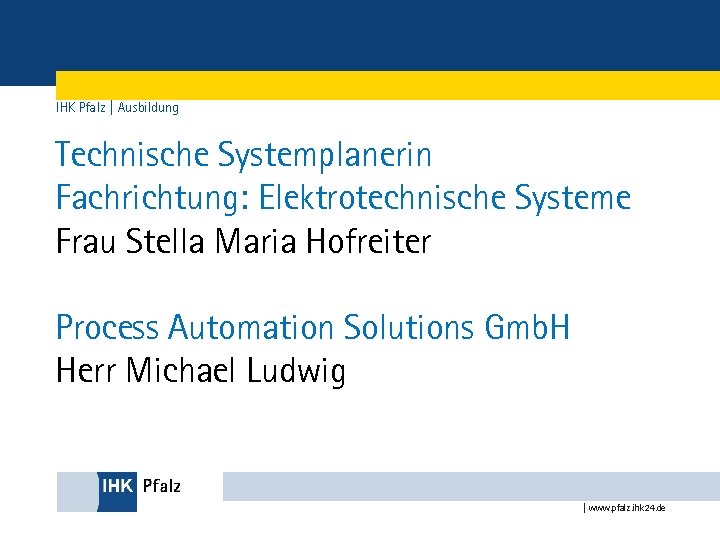 IHK Pfalz | Ausbildung Technische Systemplanerin Fachrichtung: Elektrotechnische Systeme Frau Stella Maria Hofreiter Process