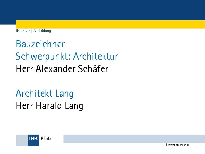 IHK Pfalz | Ausbildung Bauzeichner Schwerpunkt: Architektur Herr Alexander Schäfer Architekt Lang Herr Harald