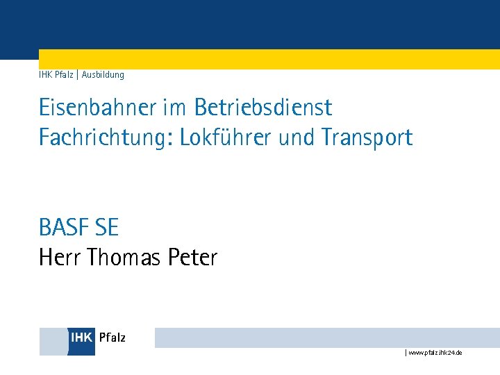 IHK Pfalz | Ausbildung Eisenbahner im Betriebsdienst Fachrichtung: Lokführer und Transport BASF SE Herr