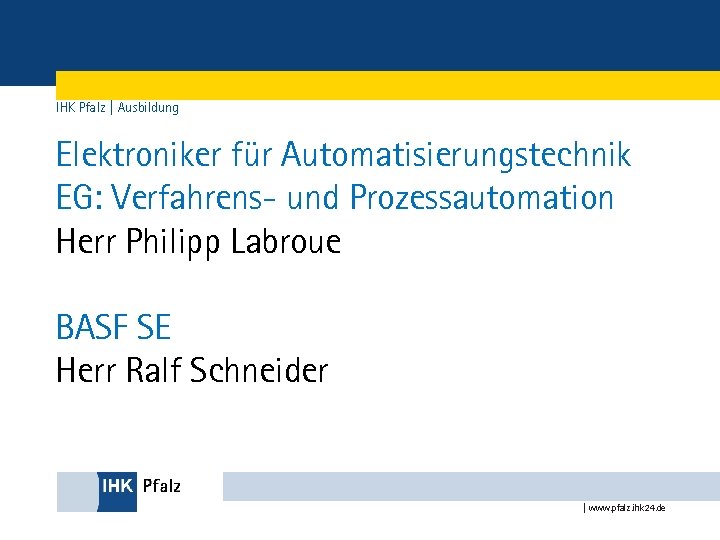 IHK Pfalz | Ausbildung Elektroniker für Automatisierungstechnik EG: Verfahrens- und Prozessautomation Herr Philipp Labroue