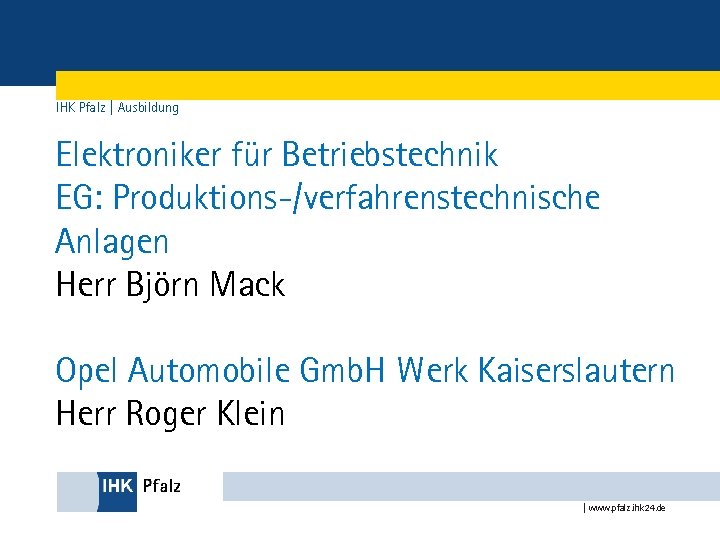 IHK Pfalz | Ausbildung Elektroniker für Betriebstechnik EG: Produktions-/verfahrenstechnische Anlagen Herr Björn Mack Opel