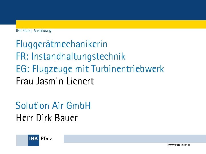 IHK Pfalz | Ausbildung Fluggerätmechanikerin FR: Instandhaltungstechnik EG: Flugzeuge mit Turbinentriebwerk Frau Jasmin Lienert