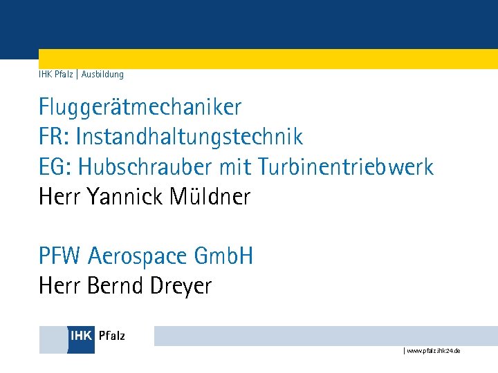 IHK Pfalz | Ausbildung Fluggerätmechaniker FR: Instandhaltungstechnik EG: Hubschrauber mit Turbinentriebwerk Herr Yannick Müldner