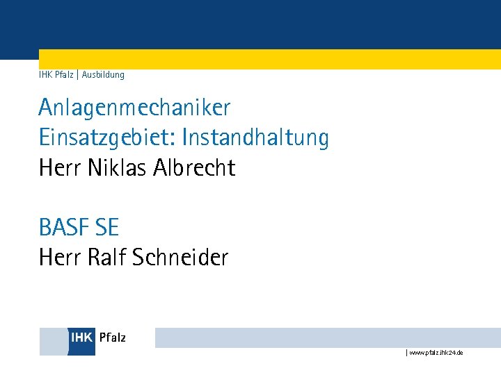 IHK Pfalz | Ausbildung Anlagenmechaniker Einsatzgebiet: Instandhaltung Herr Niklas Albrecht BASF SE Herr Ralf
