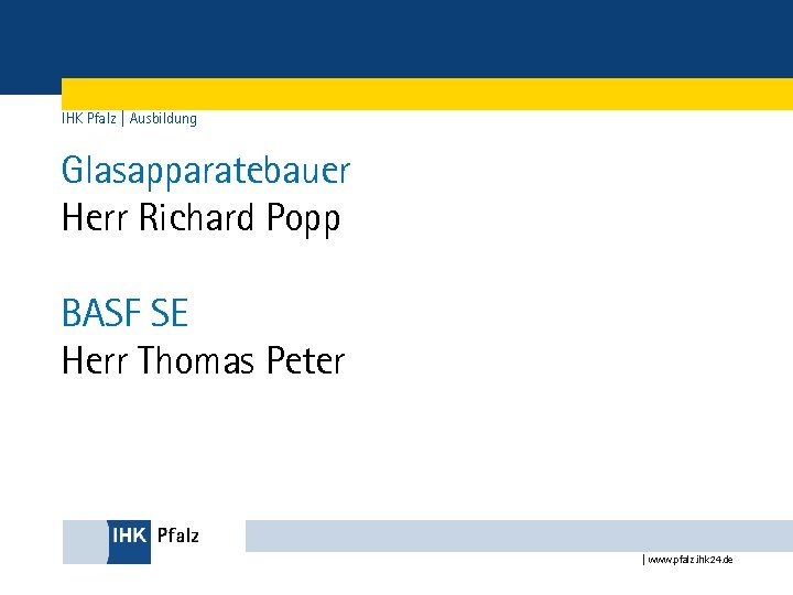 IHK Pfalz | Ausbildung Glasapparatebauer Herr Richard Popp BASF SE Herr Thomas Peter |