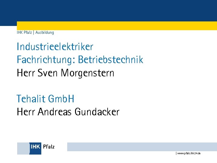 IHK Pfalz | Ausbildung Industrieelektriker Fachrichtung: Betriebstechnik Herr Sven Morgenstern Tehalit Gmb. H Herr