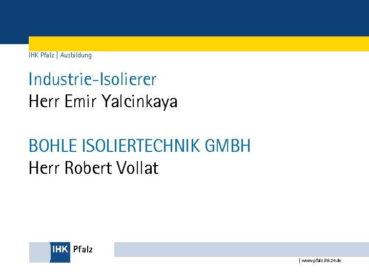 IHK Pfalz | Ausbildung Industrie-Isolierer Herr Emir Yalcinkaya BOHLE ISOLIERTECHNIK GMBH Herr Robert Vollat