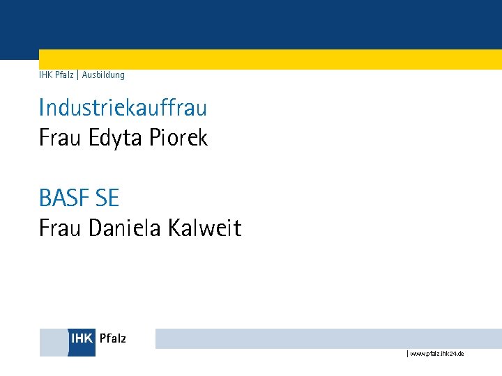 IHK Pfalz | Ausbildung Industriekauffrau Frau Edyta Piorek BASF SE Frau Daniela Kalweit |