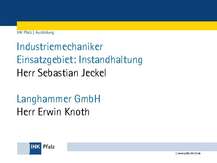 IHK Pfalz | Ausbildung Industriemechaniker Einsatzgebiet: Instandhaltung Herr Sebastian Jeckel Langhammer Gmb. H Herr
