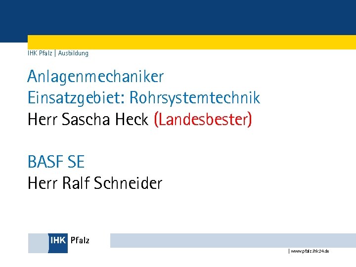 IHK Pfalz | Ausbildung Anlagenmechaniker Einsatzgebiet: Rohrsystemtechnik Herr Sascha Heck (Landesbester) BASF SE Herr