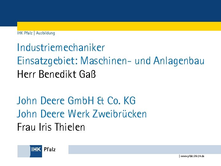 IHK Pfalz | Ausbildung Industriemechaniker Einsatzgebiet: Maschinen- und Anlagenbau Herr Benedikt Gaß John Deere
