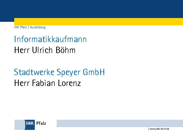 IHK Pfalz | Ausbildung Informatikkaufmann Herr Ulrich Böhm Stadtwerke Speyer Gmb. H Herr Fabian