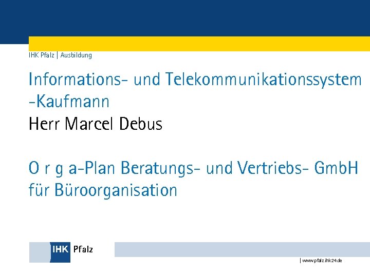 IHK Pfalz | Ausbildung Informations- und Telekommunikationssystem -Kaufmann Herr Marcel Debus O r g