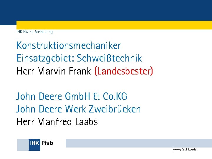 IHK Pfalz | Ausbildung Konstruktionsmechaniker Einsatzgebiet: Schweißtechnik Herr Marvin Frank (Landesbester) John Deere Gmb.