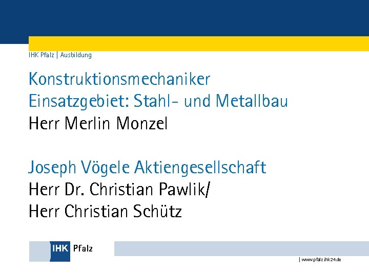 IHK Pfalz | Ausbildung Konstruktionsmechaniker Einsatzgebiet: Stahl- und Metallbau Herr Merlin Monzel Joseph Vögele