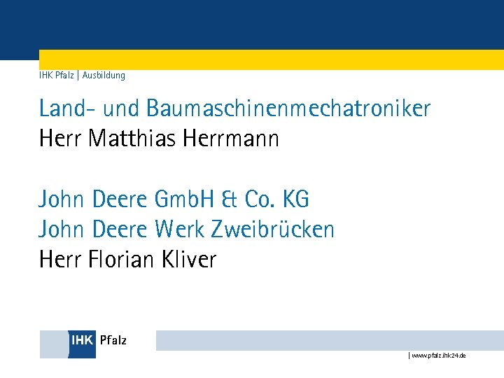 IHK Pfalz | Ausbildung Land- und Baumaschinenmechatroniker Herr Matthias Herrmann John Deere Gmb. H