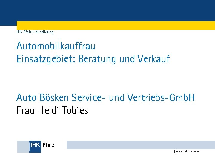 IHK Pfalz | Ausbildung Automobilkauffrau Einsatzgebiet: Beratung und Verkauf Auto Bösken Service- und Vertriebs-Gmb.