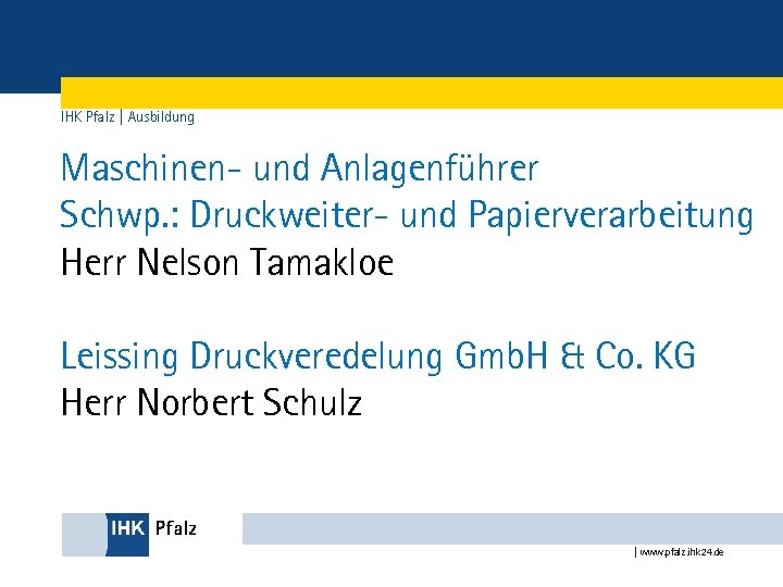 IHK Pfalz | Ausbildung Maschinen- und Anlagenführer Schwp. : Druckweiter- und Papierverarbeitung Herr Nelson