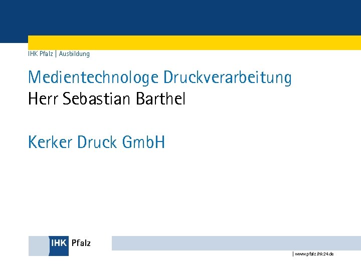 IHK Pfalz | Ausbildung Medientechnologe Druckverarbeitung Herr Sebastian Barthel Kerker Druck Gmb. H |