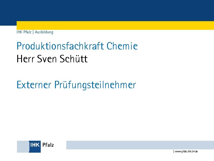 IHK Pfalz | Ausbildung Produktionsfachkraft Chemie Herr Sven Schütt Externer Prüfungsteilnehmer | www. pfalz.