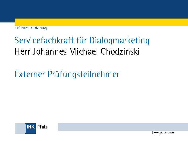 IHK Pfalz | Ausbildung Servicefachkraft für Dialogmarketing Herr Johannes Michael Chodzinski Externer Prüfungsteilnehmer |