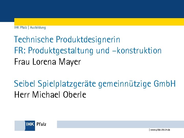 IHK Pfalz | Ausbildung Technische Produktdesignerin FR: Produktgestaltung und –konstruktion Frau Lorena Mayer Seibel