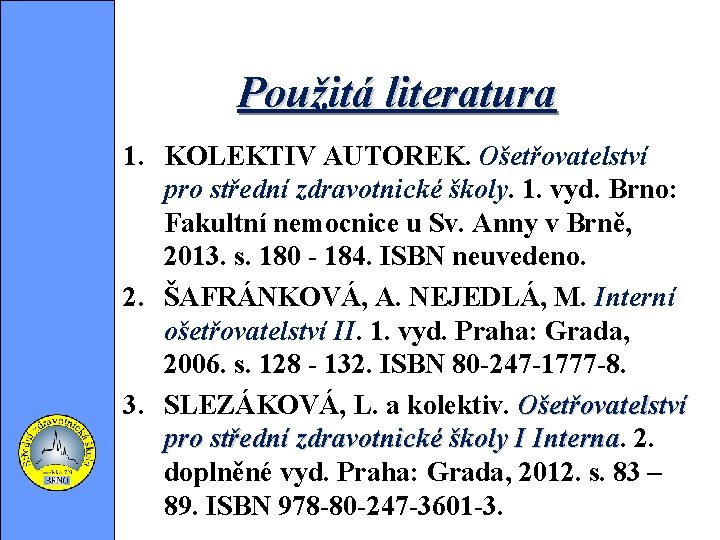 Použitá literatura 1. KOLEKTIV AUTOREK. Ošetřovatelství pro střední zdravotnické školy. 1. vyd. Brno: Fakultní