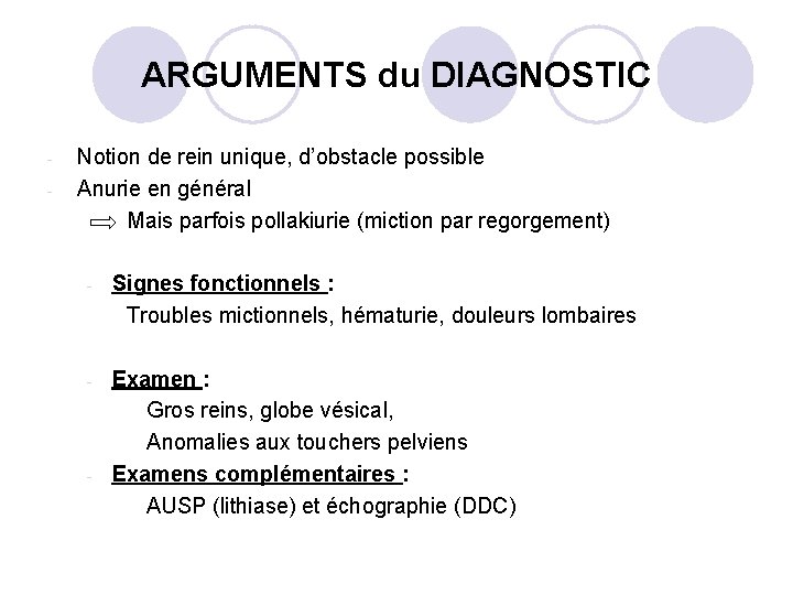 ARGUMENTS du DIAGNOSTIC - Notion de rein unique, d’obstacle possible Anurie en général Mais