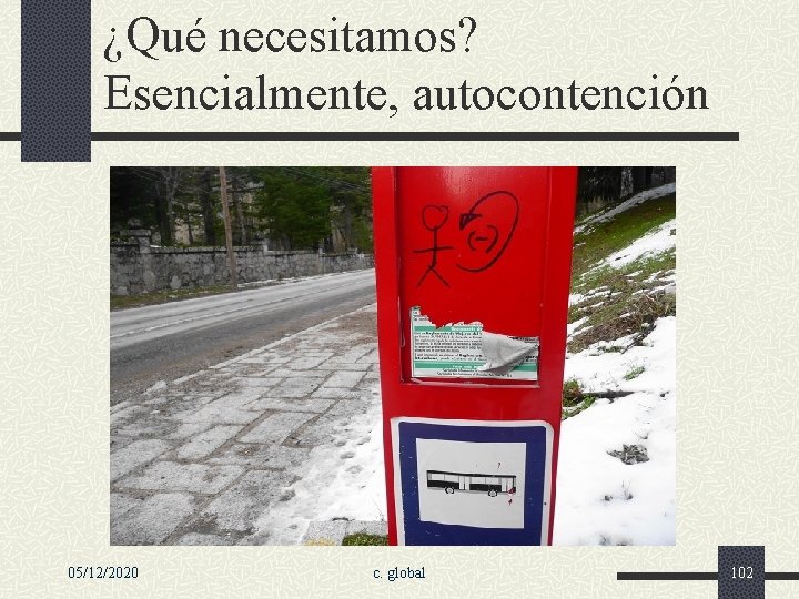 ¿Qué necesitamos? Esencialmente, autocontención 05/12/2020 c. global 102 