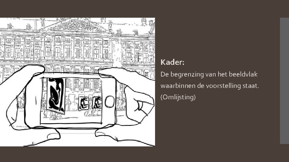 Kader: De begrenzing van het beeldvlak waarbinnen de voorstelling staat. (Omlijsting) 