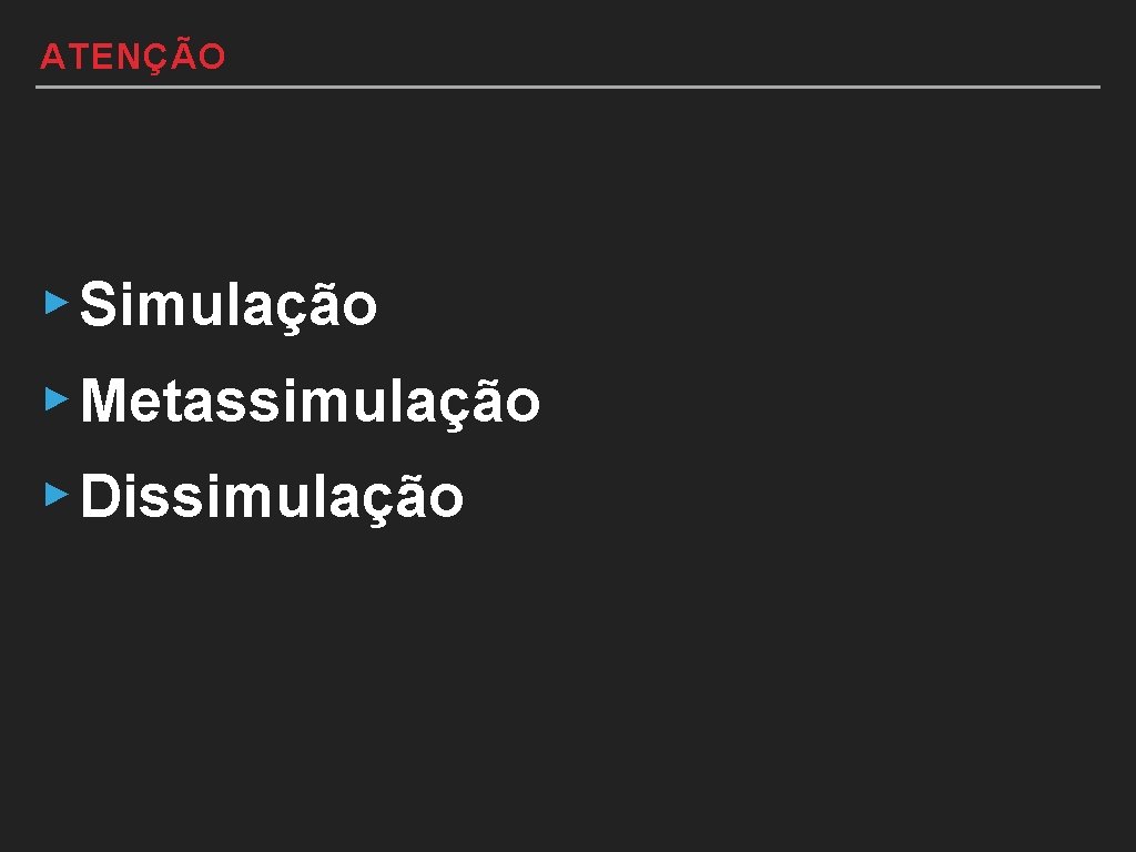 ATENÇÃO ▸ Simulação ▸ Metassimulação ▸ Dissimulação 