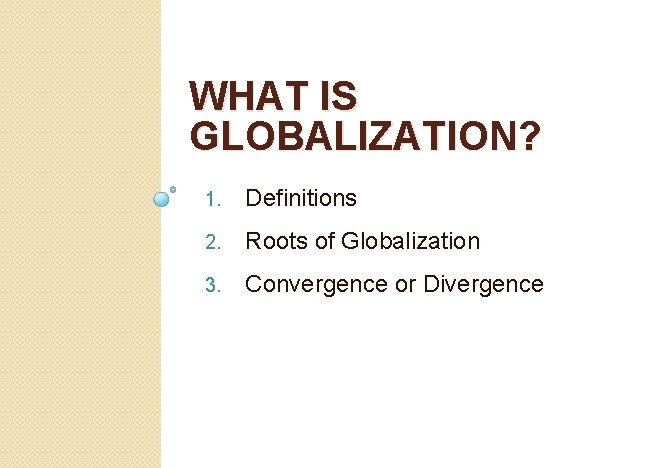 WHAT IS GLOBALIZATION? 1. Definitions 2. Roots of Globalization 3. Convergence or Divergence 