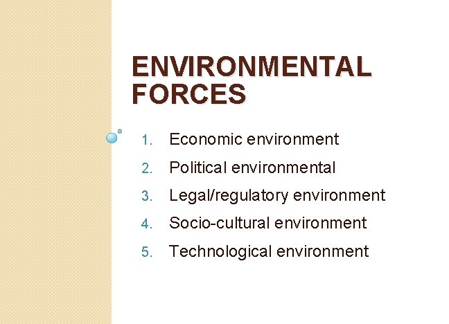 ENVIRONMENTAL FORCES 1. Economic environment 2. Political environmental 3. Legal/regulatory environment 4. Socio-cultural environment