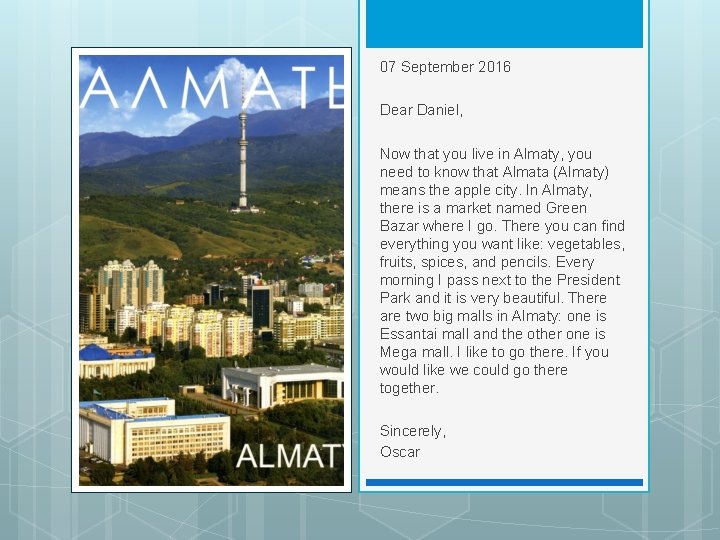 07 September 2016 Dear Daniel, Now that you live in Almaty, you need to